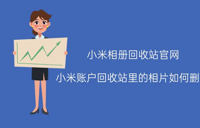 小米相册回收站官网 小米账户回收站里的相片如何删除？